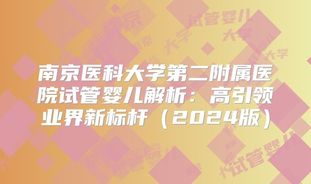 南京医科大学第二附属医院试管婴儿解析:高引领业界新标杆(2024版)
