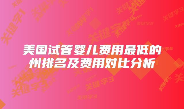 美国试管婴儿费用最低的州排名及费用对比分析