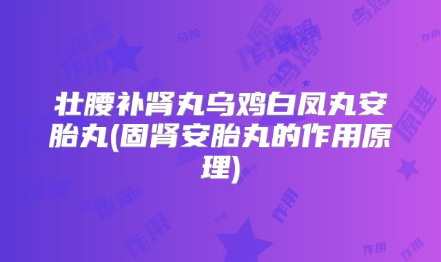 壮腰补肾丸乌鸡白凤丸安胎丸(固肾安胎丸的作用原理)