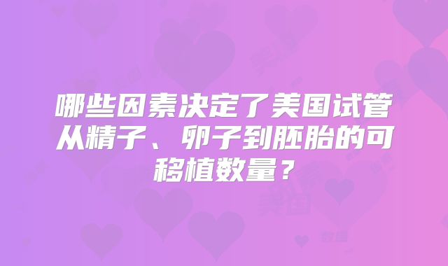 哪些因素决定了美国试管从精子、卵子到胚胎的可移植数量？