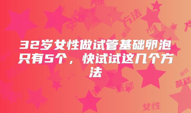 32岁女性做试管基础卵泡只有5个，快试试这几个方法