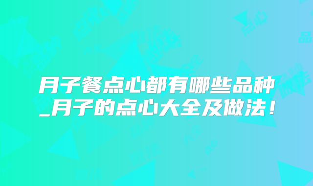 月子餐点心都有哪些品种_月子的点心大全及做法!