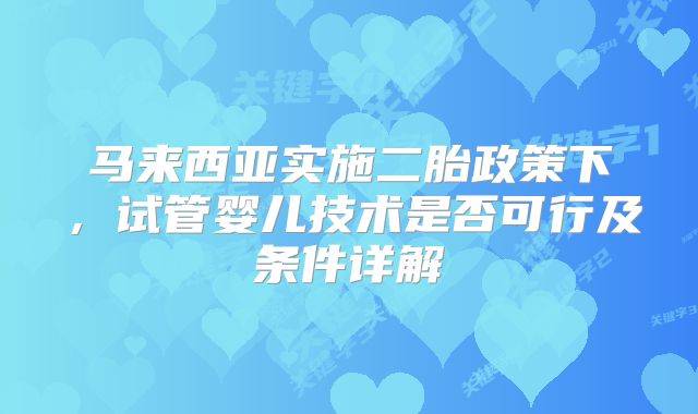 马来西亚实施二胎政策下,试管婴儿技术是否可行及条件详解