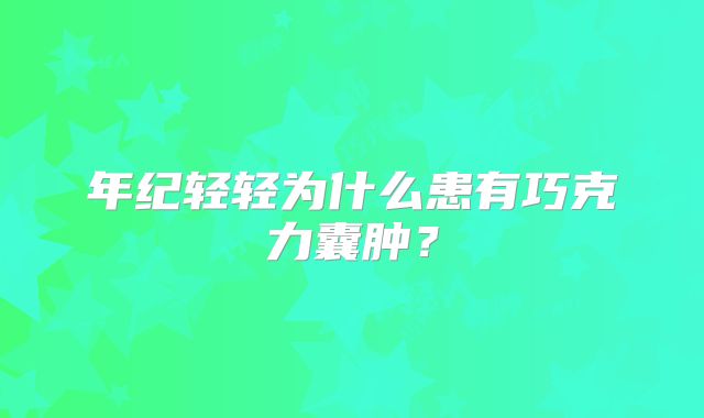 年纪轻轻为什么患有巧克力囊肿？
