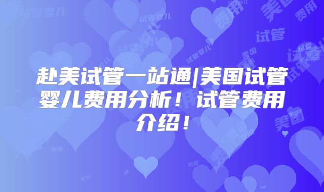 赴美试管一站通|美国试管婴儿费用分析！试管费用介绍！