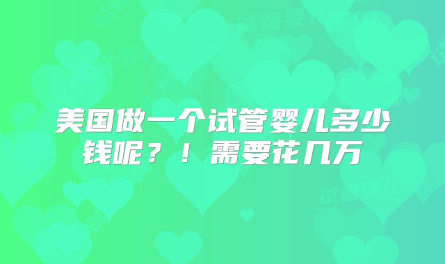 美国做一个试管婴儿多少钱呢？！需要花几万
