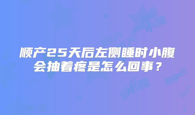 顺产25天后左侧睡时小腹会抽着疼是怎么回事？