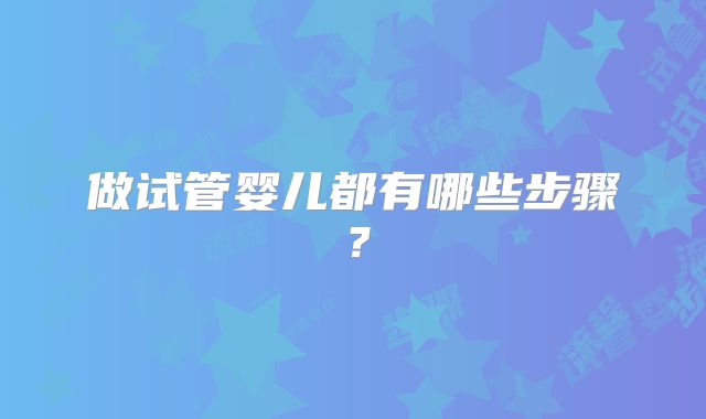 做试管婴儿都有哪些步骤？