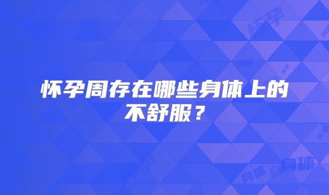 怀孕周存在哪些身体上的不舒服？