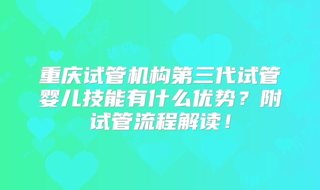 重庆试管机构第三代试管婴儿技能有什么优势？附试管流程解读！
