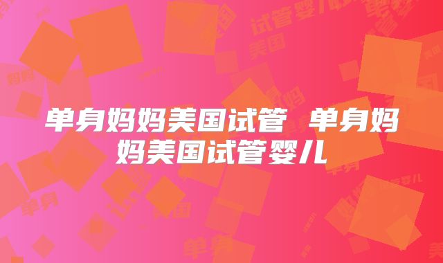 单身妈妈美国试管 单身妈妈美国试管婴儿