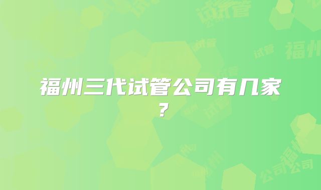 福州三代试管公司有几家?