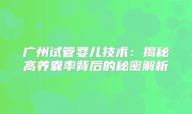 广州试管婴儿技术：揭秘高养囊率背后的秘密解析