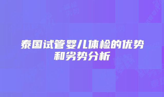 泰国试管婴儿体检的优势和劣势分析