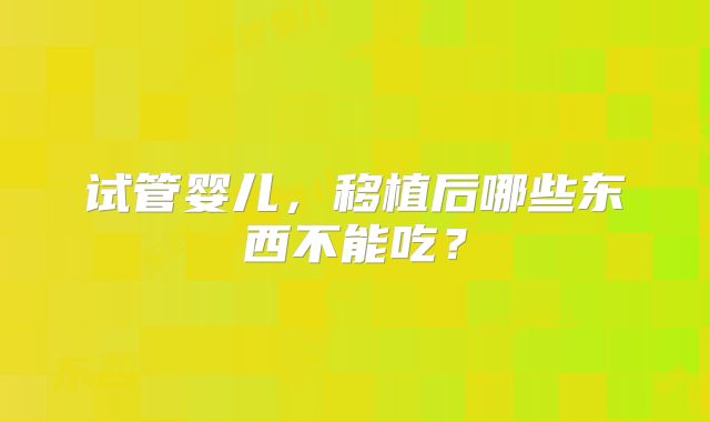 试管婴儿,移植后哪些东西不能吃?