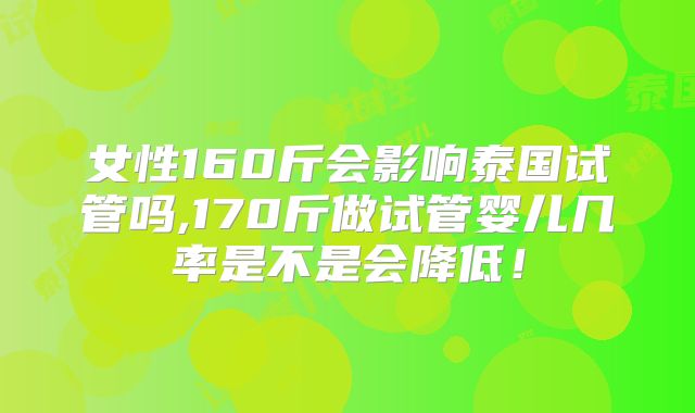 女性160斤会影响泰国试管吗,170斤做试管婴儿几率是不是会降低!