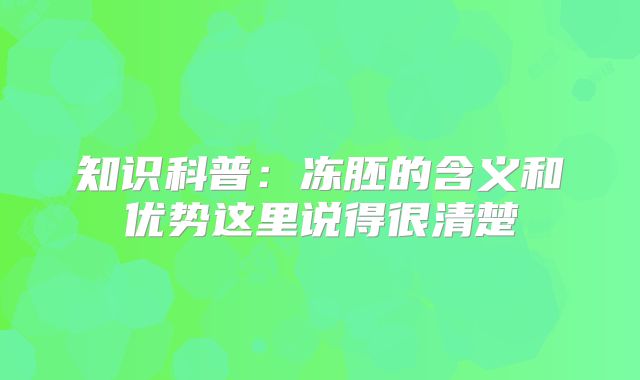 知识科普：冻胚的含义和优势这里说得很清楚