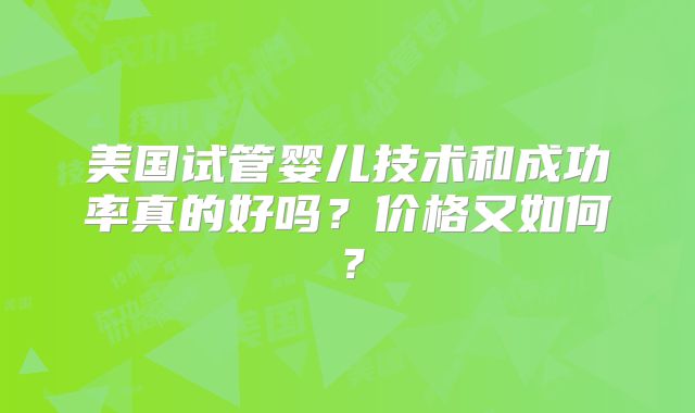 美国试管婴儿技术和成功率真的好吗？价格又如何？