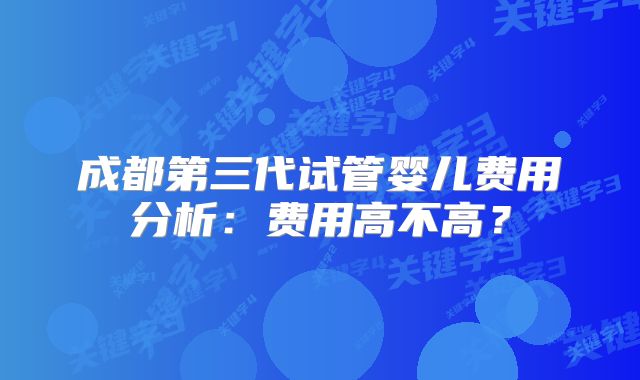 成都第三代试管婴儿费用分析：费用高不高？