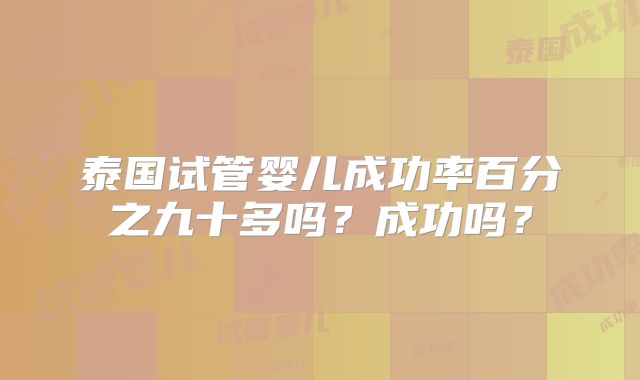 泰国试管婴儿成功率百分之九十多吗？成功吗？