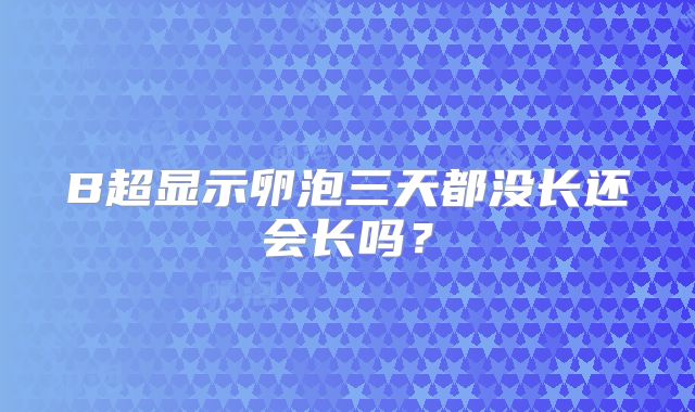 B超显示卵泡三天都没长还会长吗？