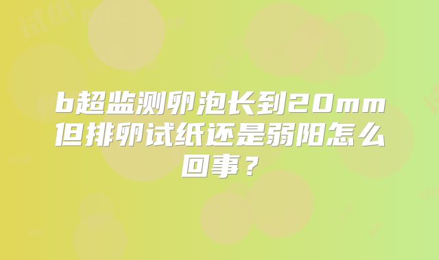 b超监测卵泡长到20mm但排卵试纸还是弱阳怎么回事？