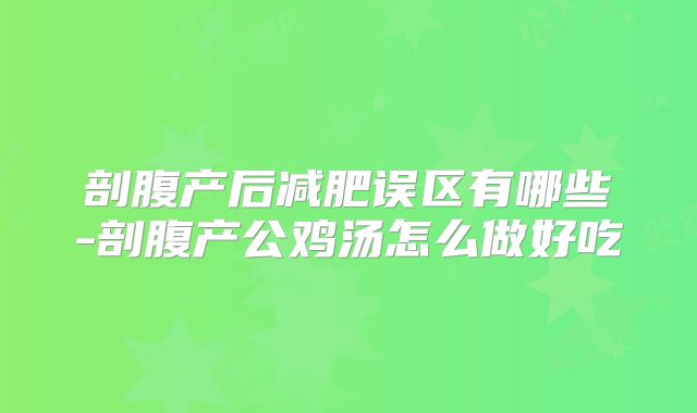 剖腹产后减肥误区有哪些-剖腹产公鸡汤怎么做好吃