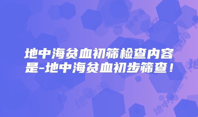 地中海贫血初筛检查内容是-地中海贫血初步筛查！