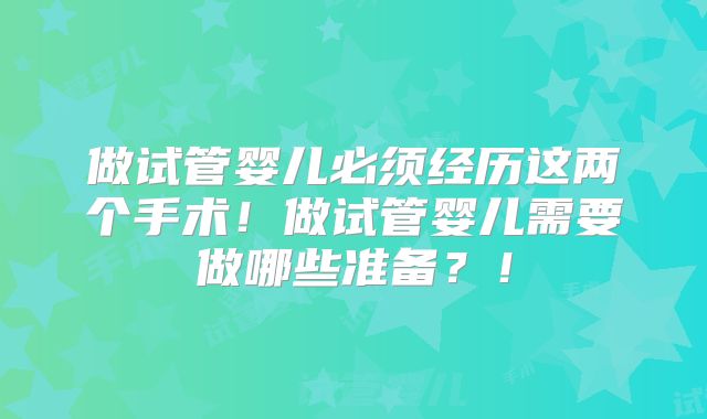 做试管婴儿必须经历这两个手术！做试管婴儿需要做哪些准备？！