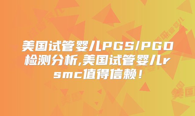 美国试管婴儿PGS/PGD检测分析,美国试管婴儿rsmc值得信赖！