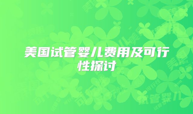 美国试管婴儿费用及可行性探讨
