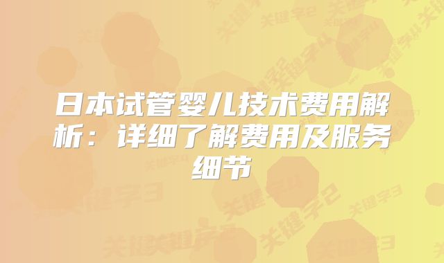 日本试管婴儿技术费用解析：详细了解费用及服务细节