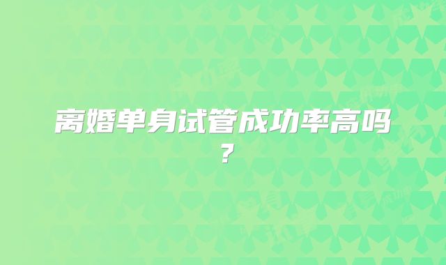 离婚单身试管成功率高吗?