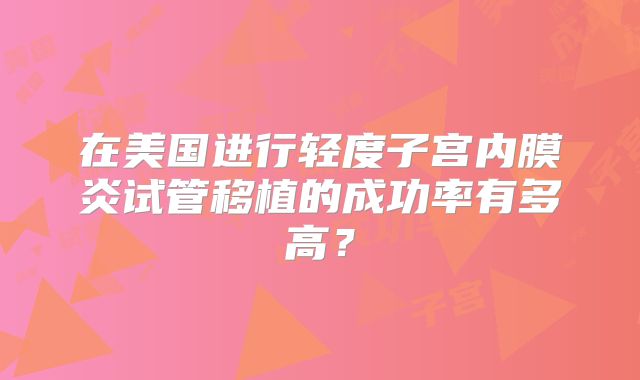 在美国进行轻度子宫内膜炎试管移植的成功率有多高?