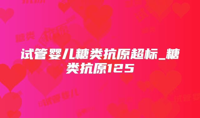 试管婴儿糖类抗原超标_糖类抗原125