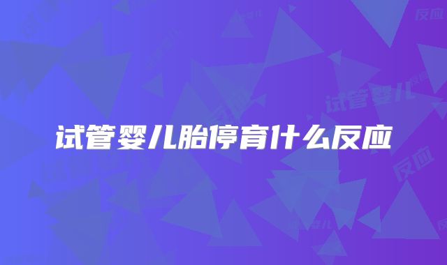 试管婴儿胎停育什么反应