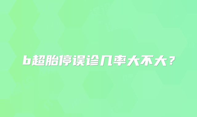 b超胎停误诊几率大不大？