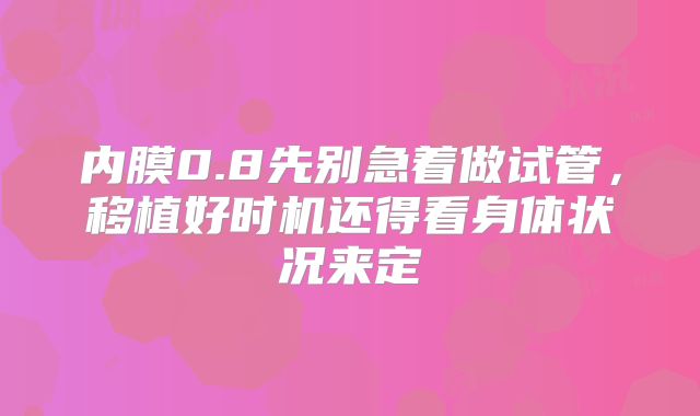 内膜0.8先别急着做试管，移植好时机还得看身体状况来定