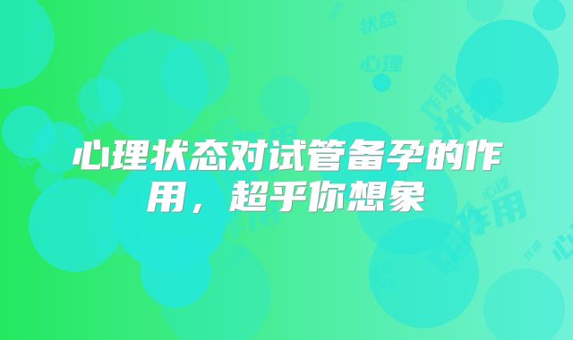 心理状态对试管备孕的作用，超乎你想象
