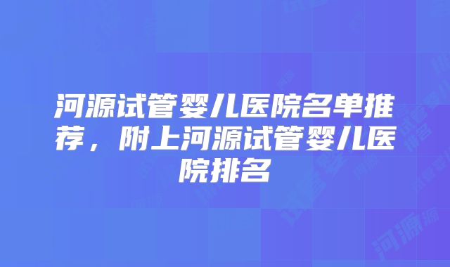 河源试管婴儿医院名单推荐,附上河源试管婴儿医院排名