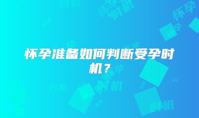 怀孕准备如何判断受孕时机?