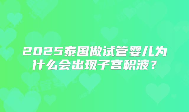 2025泰国做试管婴儿为什么会出现子宫积液？