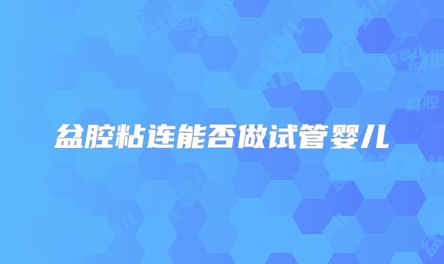 盆腔粘连能否做试管婴儿