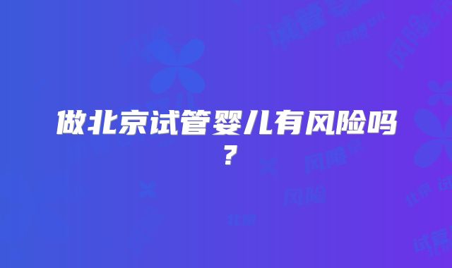 做北京试管婴儿有风险吗？