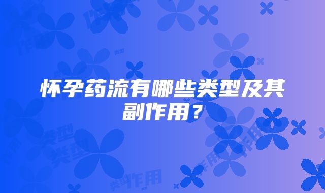 怀孕药流有哪些类型及其副作用？