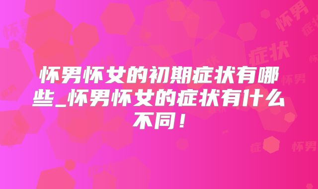 怀男怀女的初期症状有哪些_怀男怀女的症状有什么不同！