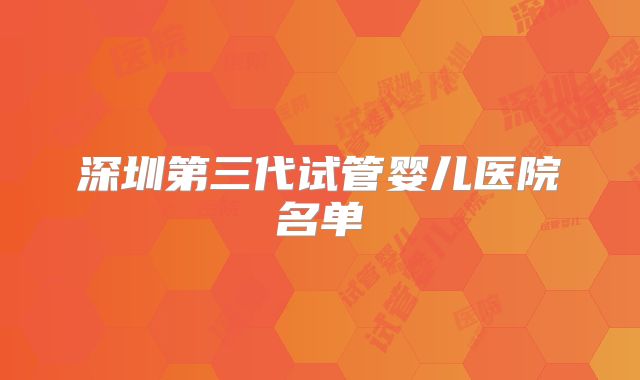深圳第三代试管婴儿医院名单
