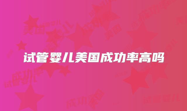 试管婴儿美国成功率高吗