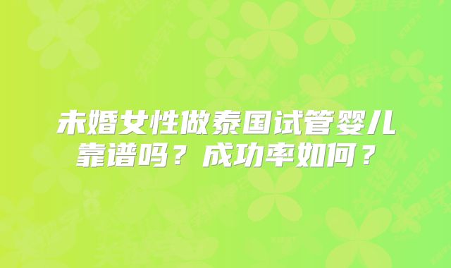 未婚女性做泰国试管婴儿靠谱吗？成功率如何？
