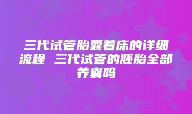 三代试管胎囊着床的详细流程 三代试管的胚胎全部养囊吗